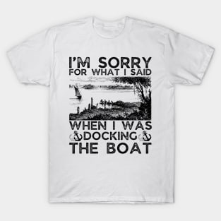 I’m sorry for what I said when I was docking the boat T-Shirt